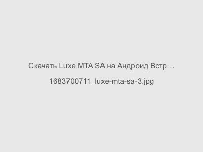 Luxe MTA SA на Андроид Встроенный Кэш Мод на Бессмертие и бесконечные патроны