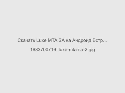 Luxe MTA SA на Андроид Встроенный Кэш Мод на Бессмертие и бесконечные патроны