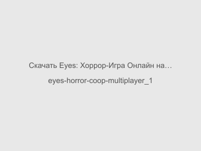 Eyes: Хоррор-Игра Онлайн на Андроид Бесплатно