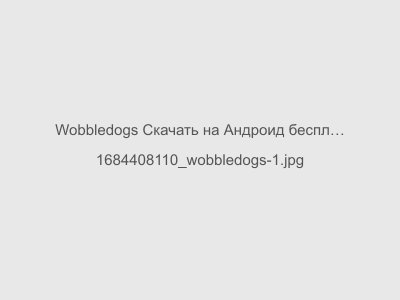 Wobbledogs Скачать на Андроид бесплатно