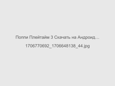 Поппи Плейтайм 3 Скачать на Андроид